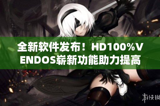 全新软件发布！HD100%VENDOS崭新功能助力提高效率