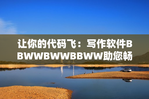 让你的代码飞：写作软件BBWWBWWBBWW助您畅游编程世界
