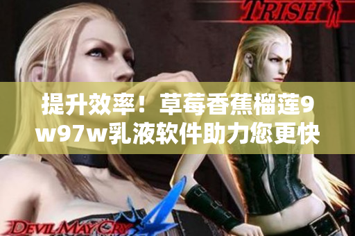 提升效率！草莓香蕉榴莲9w97w乳液软件助力您更快更稳地处理数据
