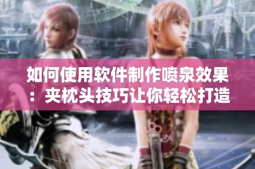 如何使用软件制作喷泉效果：夹枕头技巧让你轻松打造流动的水舞台