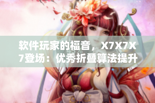 软件玩家的福音，X7X7X7登场：优秀折叠算法提升软件性能！