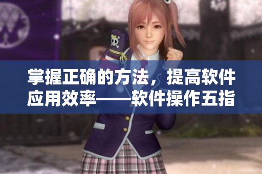 掌握正确的方法，提高软件应用效率——软件操作五指探洞技巧
