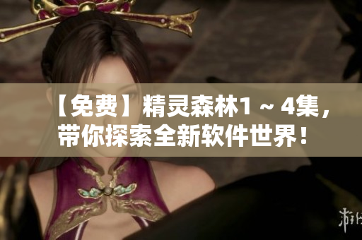 【免费】精灵森林1 ~ 4集，带你探索全新软件世界！