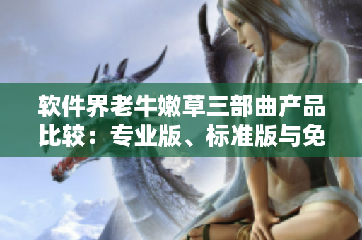 软件界老牛嫩草三部曲产品比较：专业版、标准版与免费版