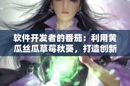 软件开发者的番茄：利用黄瓜丝瓜草莓秋葵，打造创新工具。
