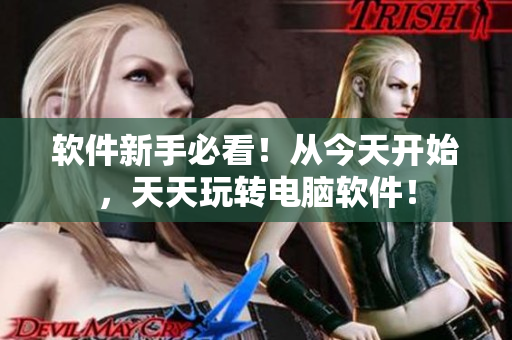 软件新手必看！从今天开始，天天玩转电脑软件！