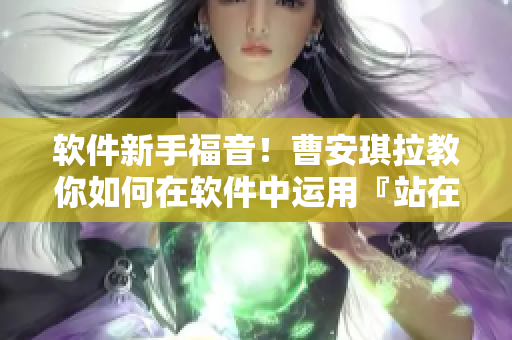 软件新手福音！曹安琪拉教你如何在软件中运用『站在板凳上』的技巧