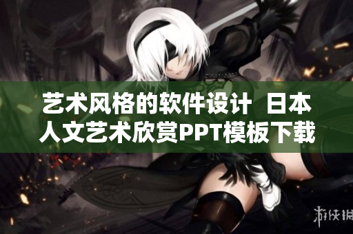 艺术风格的软件设计  日本人文艺术欣赏PPT模板下载