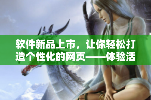 软件新品上市，让你轻松打造个性化的网页——体验活体肉莲般的交互