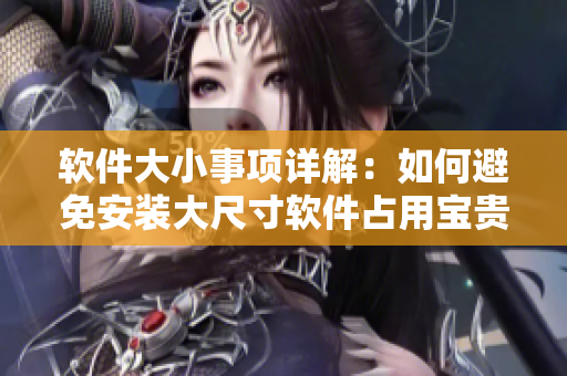 软件大小事项详解：如何避免安装大尺寸软件占用宝贵空间？