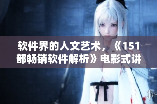 软件界的人文艺术，《151部畅销软件解析》电影式讲解，完整呈现！