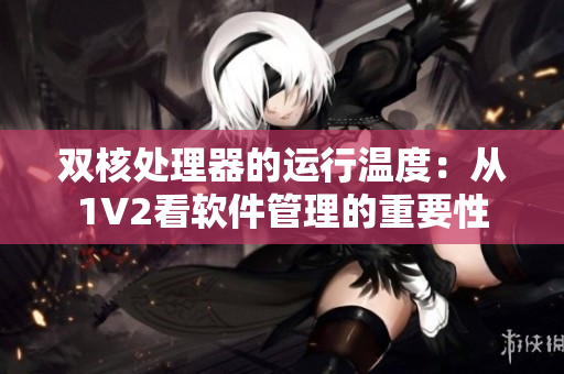 双核处理器的运行温度：从1V2看软件管理的重要性