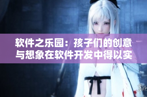 软件之乐园：孩子们的创意与想象在软件开发中得以实现