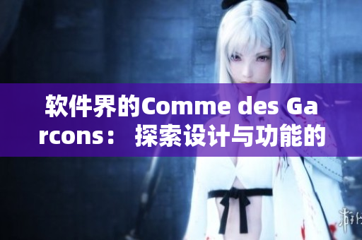 软件界的Comme des Garcons： 探索设计与功能的完美结合