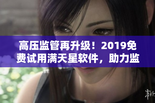 高压监管再升级！2019免费试用满天星软件，助力监狱安全运营！