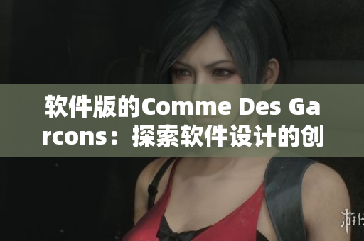 软件版的Comme Des Garcons：探索软件设计的创意之美