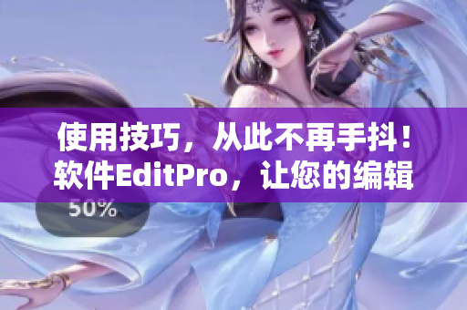 使用技巧，从此不再手抖！软件EditPro，让您的编辑工作事半功倍。