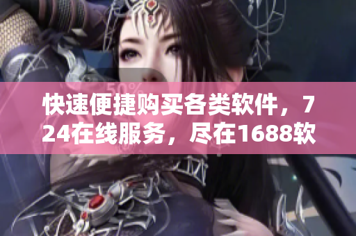 快速便捷购买各类软件，724在线服务，尽在1688软件入口网页版