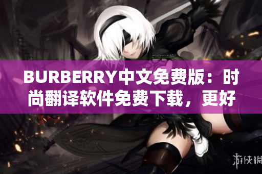 BURBERRY中文免费版：时尚翻译软件免费下载，更好地了解英伦风格！