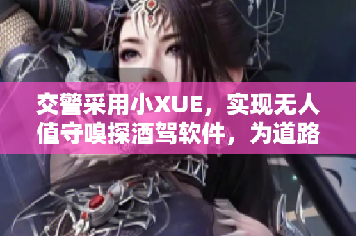 交警采用小XUE，实现无人值守嗅探酒驾软件，为道路安全保驾护航