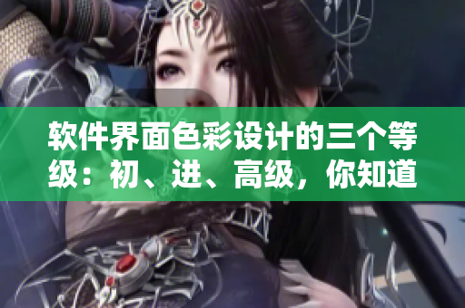 软件界面色彩设计的三个等级：初、进、高级，你知道吗？