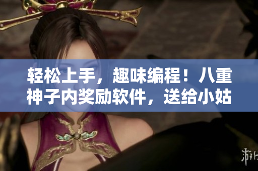 轻松上手，趣味编程！八重神子内奖励软件，送给小姑娘！