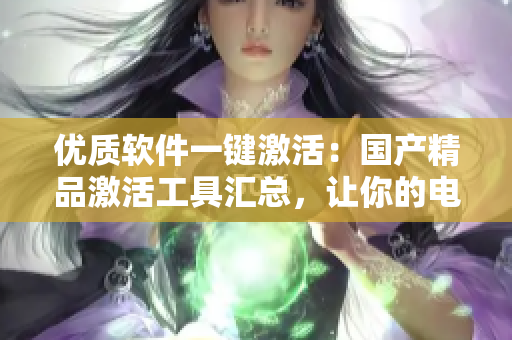 优质软件一键激活：国产精品激活工具汇总，让你的电脑轻松安装多种软件！