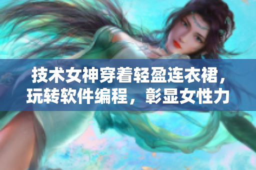 技术女神穿着轻盈连衣裙，玩转软件编程，彰显女性力量！