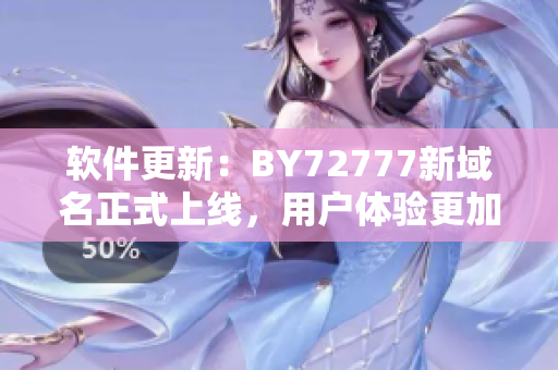 软件更新：BY72777新域名正式上线，用户体验更加稳定优质