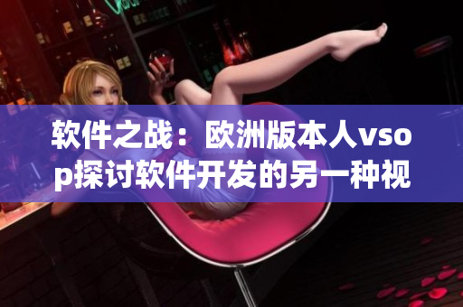 软件之战：欧洲版本人vsop探讨软件开发的另一种视角