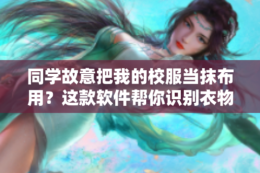同学故意把我的校服当抹布用？这款软件帮你识别衣物材质！