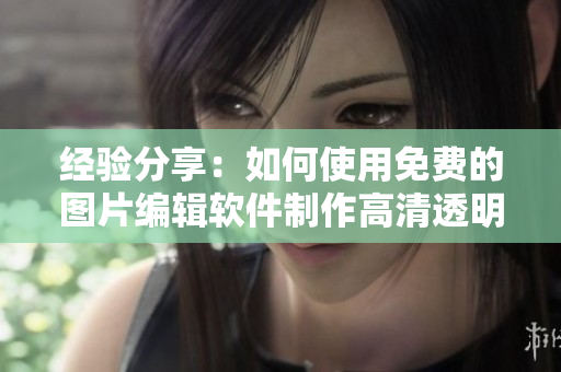 经验分享：如何使用免费的图片编辑软件制作高清透明头像？