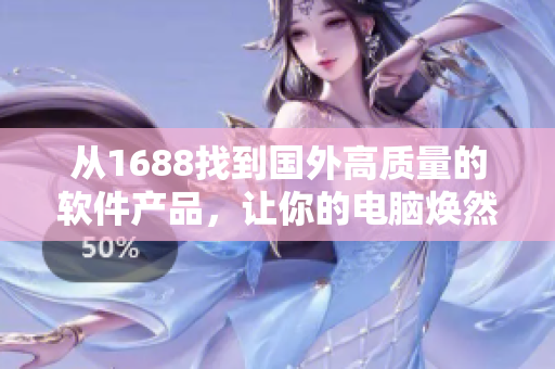 从1688找到国外高质量的软件产品，让你的电脑焕然一新