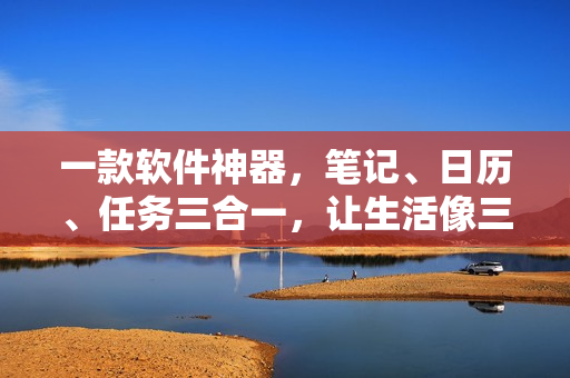 一款软件神器，笔记、日历、任务三合一，让生活像三个女儿一锅烩般温暖团圆！