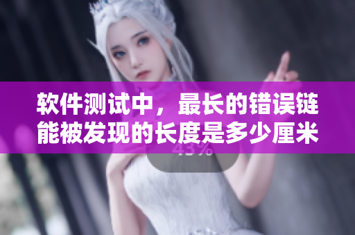 软件测试中，最长的错误链能被发现的长度是多少厘米？