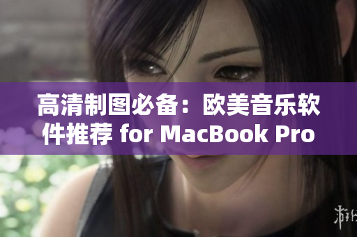 高清制图必备：欧美音乐软件推荐 for MacBook Pro