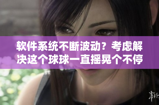 软件系统不断波动？考虑解决这个球球一直摇晃个不停的问题！