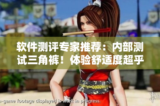 软件测评专家推荐：内部测试三角裤！体验舒适度超乎你的想象！