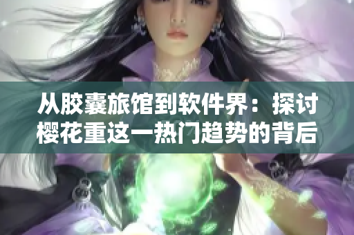 从胶囊旅馆到软件界：探讨樱花重这一热门趋势的背后动力