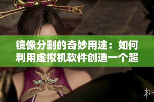 镜像分割的奇妙用途：如何利用虚拟机软件创造一个超级安全的操作环境