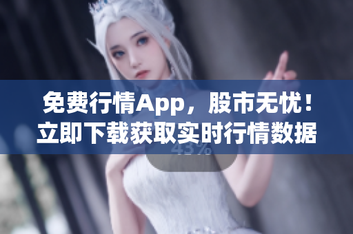 免费行情App，股市无忧！立即下载获取实时行情数据！