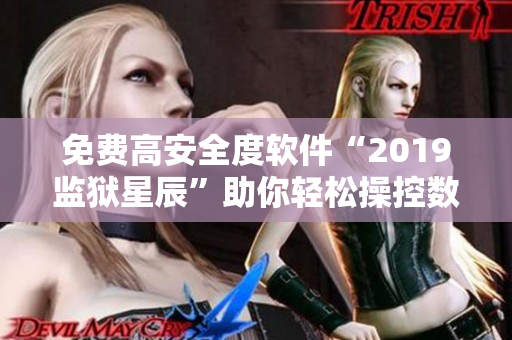 免费高安全度软件“2019监狱星辰”助你轻松操控数据！