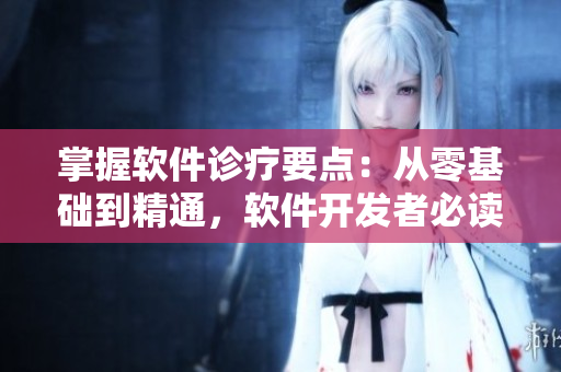 掌握软件诊疗要点：从零基础到精通，软件开发者必读的指南！