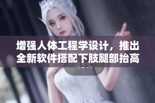 增强人体工程学设计，推出全新软件搭配下肢腿部抬高垫与翻身垫