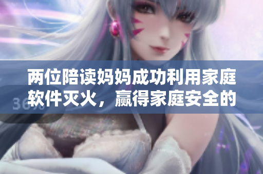 两位陪读妈妈成功利用家庭软件灭火，赢得家庭安全的保障