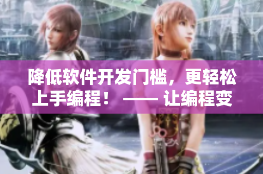 降低软件开发门槛，更轻松上手编程！ —— 让编程变得简单易学