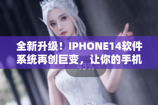 全新升级！IPHONE14软件系统再创巨变，让你的手机更智能更强大！
