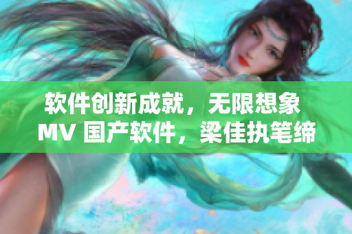 软件创新成就，无限想象 MV 国产软件，梁佳执笔缔写