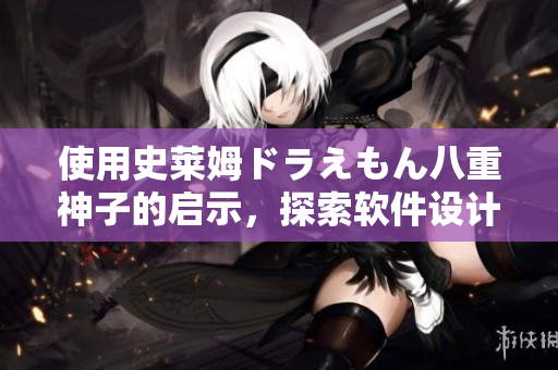 使用史莱姆ドラえもん八重神子的启示，探索软件设计的丰富性