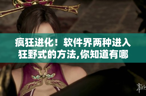疯狂进化！软件界两种进入狂野式的方法,你知道有哪些？